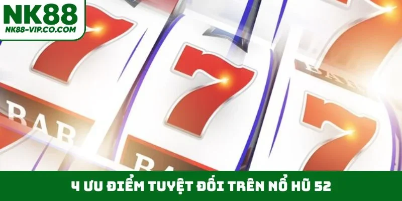 4 ưu điểm tuyệt đối trên nổ hũ 52