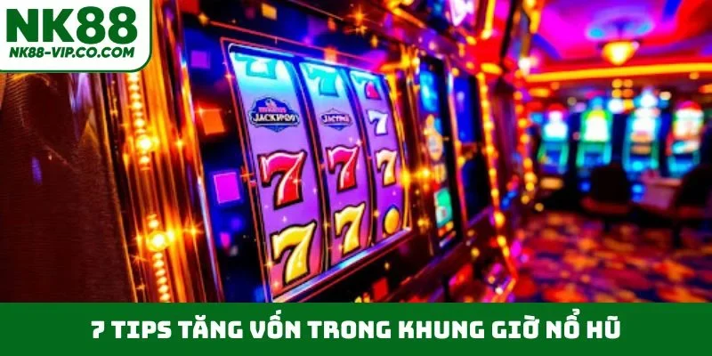 7 tips tăng vốn trong khung giờ nổ hũ
