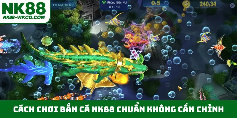 Cách chơi bắn cá NK88 chuẩn không cần chỉnh
