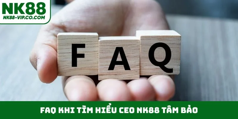 FAQ khi tìm hiểu CEO NK88 Tâm Bảo