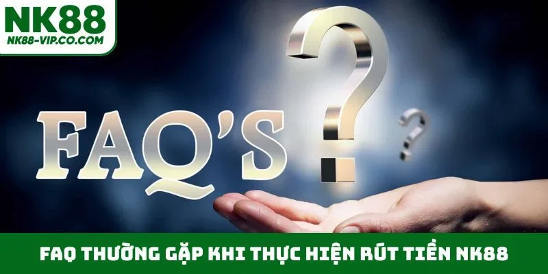 FAQ thường gặp khi thực hiện rút tiền NK88