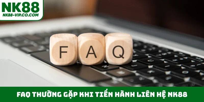 FAQ thường gặp khi tiến hành liên hệ NK88
