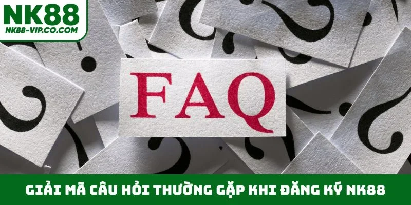 Giải mã câu hỏi thường gặp khi đăng ký NK88