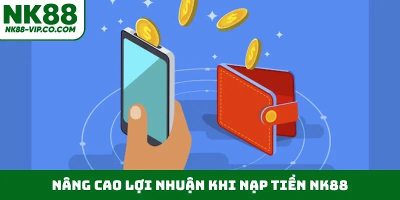 Nâng cao lợi nhuận khi nạp tiền NK88