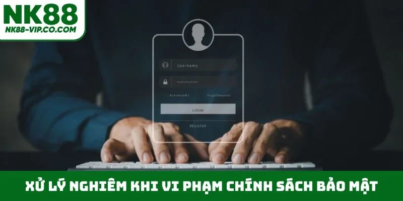 Xử lý nghiêm khi vi phạm chính sách bảo mật